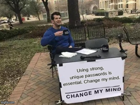 The Change My Mind meme containing the text "Using strong, unique passwords is essential. Change my mind."