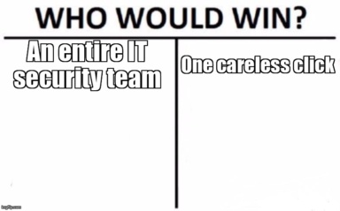 The Who Would Win meme containing the text "An entire IT security team", and "One careless click"