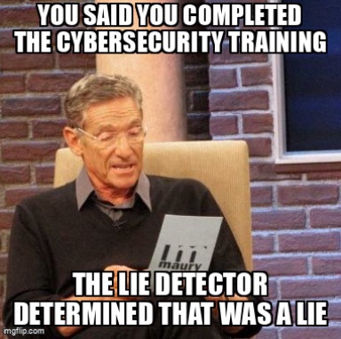 The Maury Lie Detector meme containing the text "You said you completed the cybersecurity training", and "The lie detector determined that was a lie"