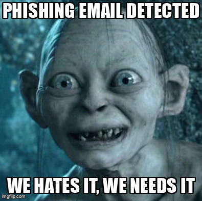 The Gollum meme containing the text "Phishing email detected", and "We hates it, we needs it"