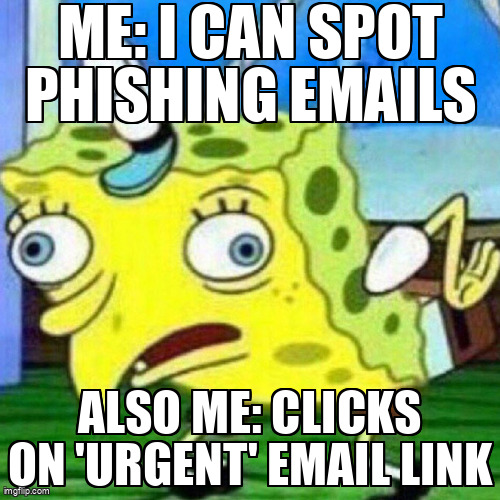 The Mocking Spongebob meme containing the text "Me: I can spot phishing emails", and "Also me: Clicks on 'urgent' email link"