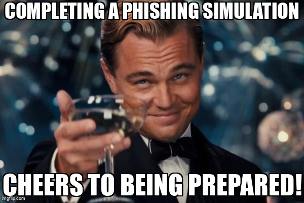 The Leonardo Dicaprio Cheers meme containing the text "Completing a phishing simulation", and "Cheers to being prepared!"