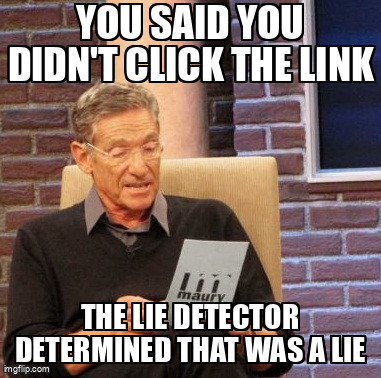 The Maury Lie Detector meme containing the text "You said you didn't click the link", and "The lie detector determined that was a lie"