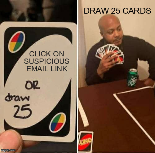 The UNO Draw 25 Cards meme containing the text "Click on suspicious email link", and "Draw 25 cards"