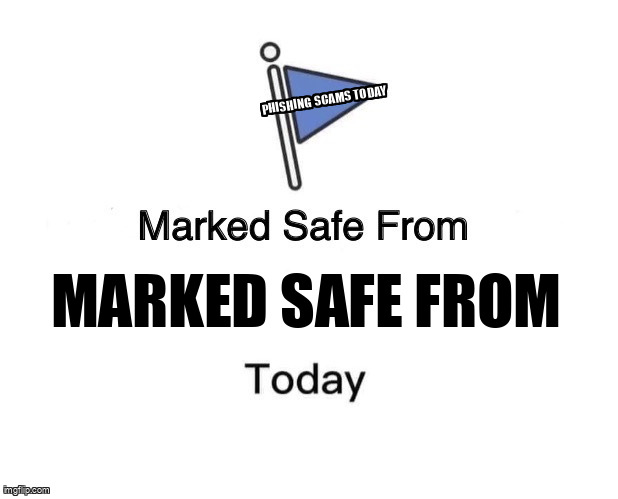 The Marked Safe From meme containing the text "Marked safe from", and "Phishing scams today"