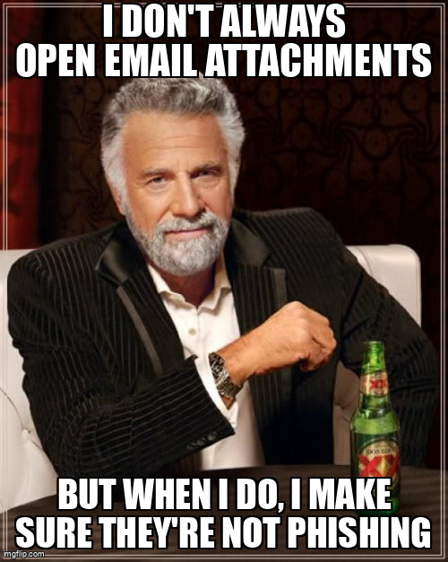 The The Most Interesting Man In The World meme containing the text "I don't always open email attachments", and "But when I do, I make sure they're not phishing"