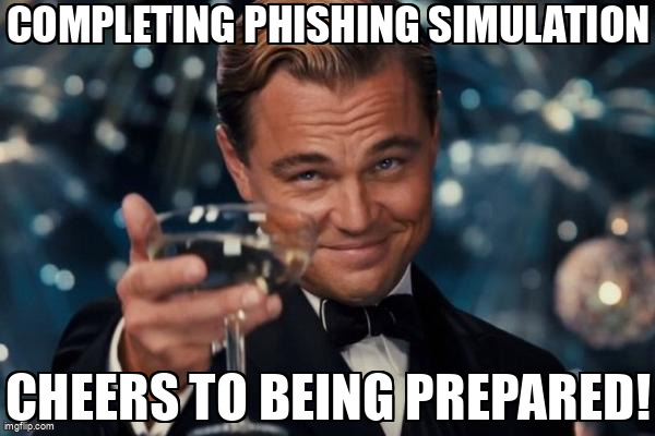 The Leonardo Dicaprio Cheers meme containing the text "Completing phishing simulation", and "Cheers to being prepared!"