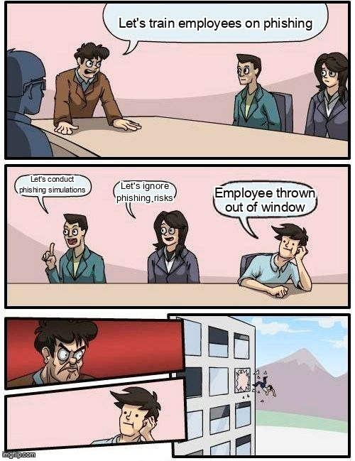 The Boardroom Meeting Suggestion meme containing the text "Let's train employees on phishing", "Let's conduct phishing simulations", "Let's ignore phishing risks", and "Employee thrown out of window"