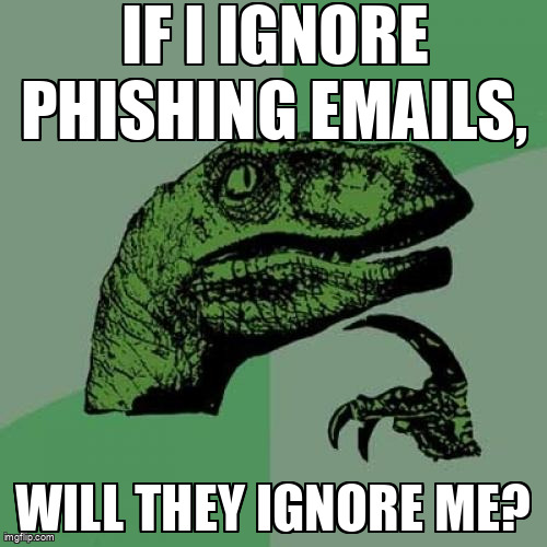 The Philosoraptor meme containing the text "If I ignore phishing emails,", and "will they ignore me?"