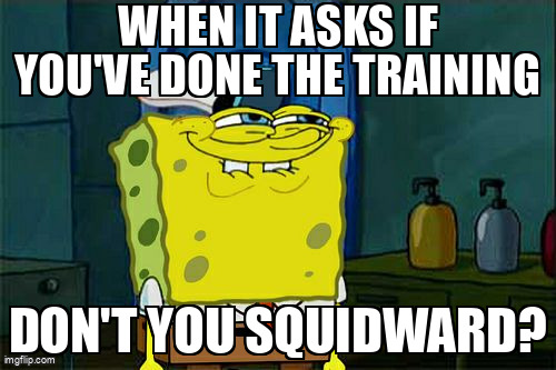 The Don't You Squidward meme containing the text "When IT asks if you've done the training", and "Don't you Squidward?"