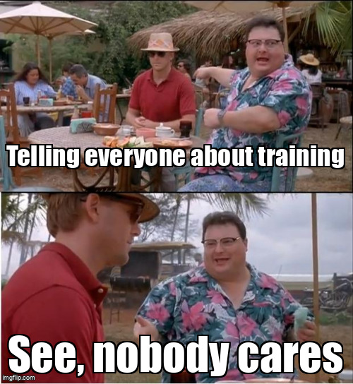 The See Nobody Cares meme containing the text "Telling everyone about training", and "See, nobody cares"