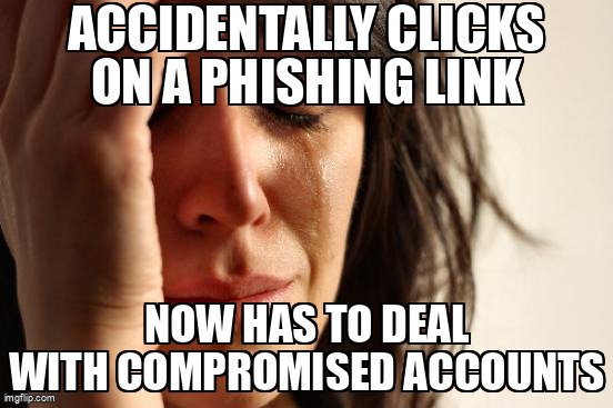 The First World Problems meme containing the text "Accidentally clicks on a phishing link", and "Now has to deal with compromised accounts"