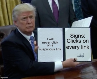 The Trump Bill Signing meme containing the text "I will never click on a suspicious link", and "Signs: Clicks on every link"