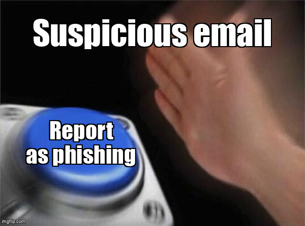 The Blank Nut Button meme containing the text "Suspicious email", and "Report as phishing"