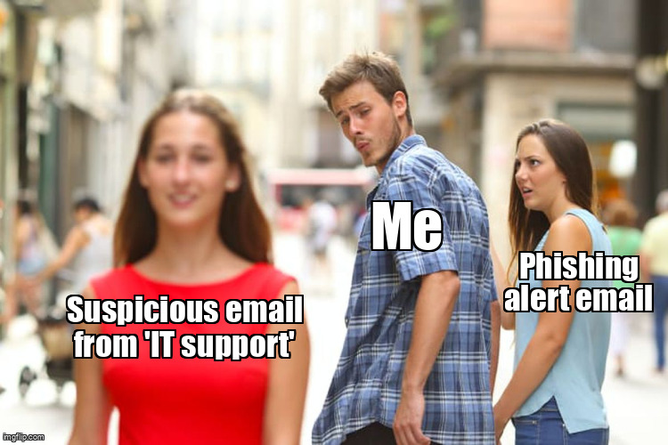 The Distracted Boyfriend meme containing the text "Suspicious email from 'IT support'", "Me", and "Phishing alert email"