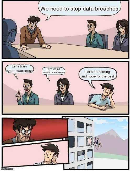 The Boardroom Meeting Suggestion meme containing the text "We need to stop data breaches", "Let's train cyber awareness", "Let's install antivirus software", and "Let's do nothing and hope for the best"