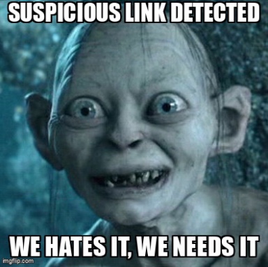 The Gollum meme containing the text "Suspicious link detected", and "We hates it, we needs it"