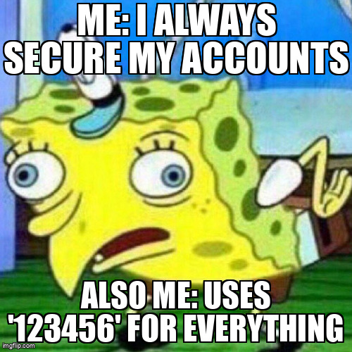 The Mocking Spongebob meme containing the text "Me: I always secure my accounts", and "Also me: Uses '123456' for everything"