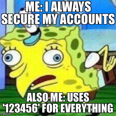 The Mocking Spongebob meme containing the text "Me: I always secure my accounts", and "Also me: Uses '123456' for everything"