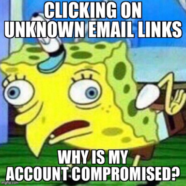 The Mocking Spongebob meme containing the text "Clicking on unknown email links", and "Why is my account compromised?"