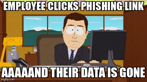 The Aaaaand Its Gone meme containing the text "Employee clicks phishing link", and "Aaaaand their data is gone"