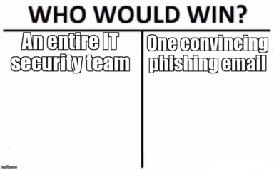 The Who Would Win meme containing the text "An entire IT security team", and "One convincing phishing email"